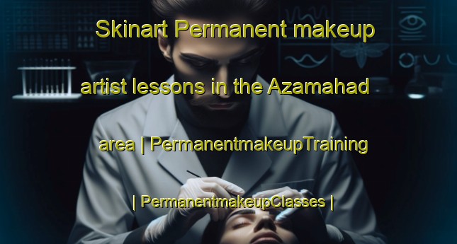 Skinart Permanent makeup artist lessons in the Azamahad area | PermanentmakeupTraining | PermanentmakeupClasses | SkinartTraining-India